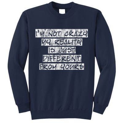I'm Not Crazy, My Reality Is Just Different From Yours Tall Sweatshirt