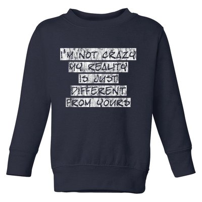 I'm Not Crazy, My Reality Is Just Different From Yours Toddler Sweatshirt