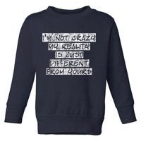 I'm Not Crazy, My Reality Is Just Different From Yours Toddler Sweatshirt