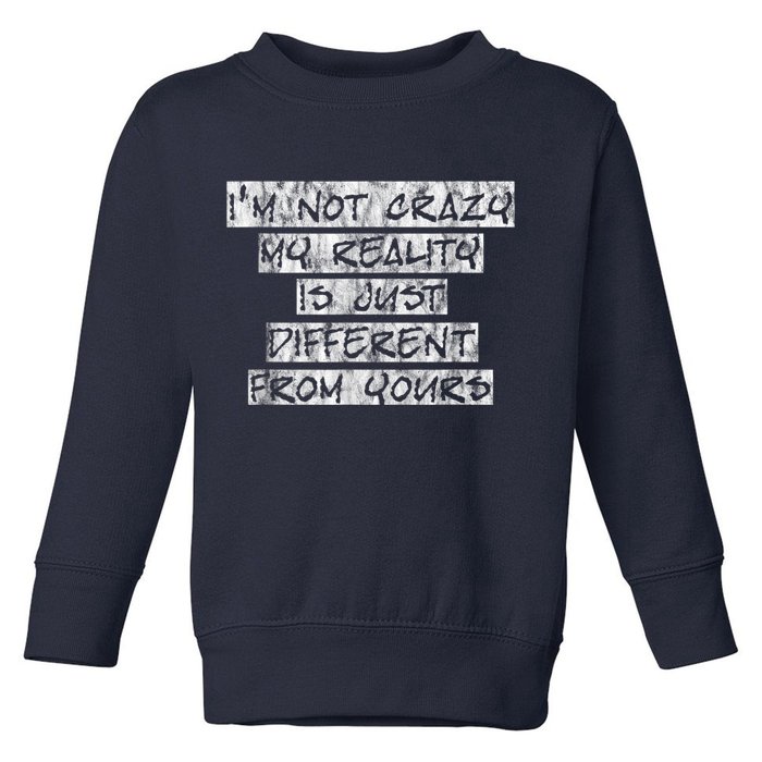 I'm Not Crazy, My Reality Is Just Different From Yours Toddler Sweatshirt