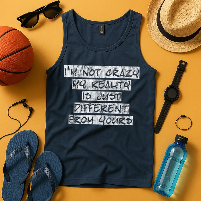 I'm Not Crazy, My Reality Is Just Different From Yours Tank Top