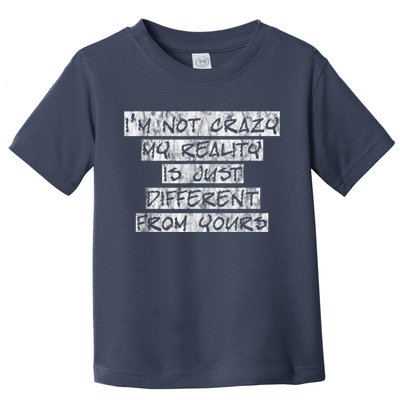 I'm Not Crazy, My Reality Is Just Different From Yours Toddler T-Shirt