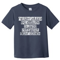 I'm Not Crazy, My Reality Is Just Different From Yours Toddler T-Shirt