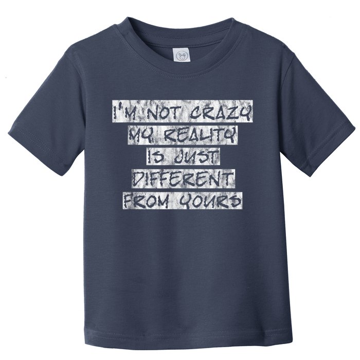 I'm Not Crazy, My Reality Is Just Different From Yours Toddler T-Shirt