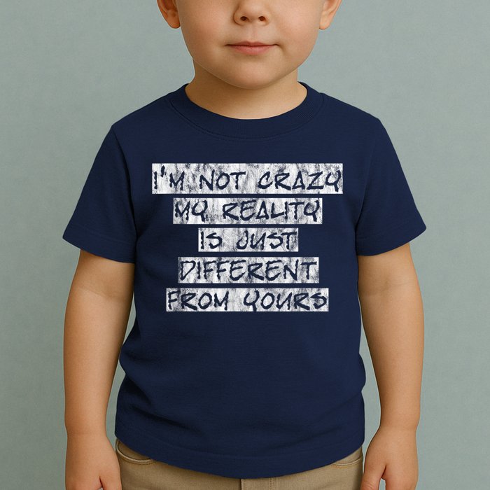 I'm Not Crazy, My Reality Is Just Different From Yours Toddler T-Shirt