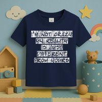 I'm Not Crazy, My Reality Is Just Different From Yours Toddler T-Shirt