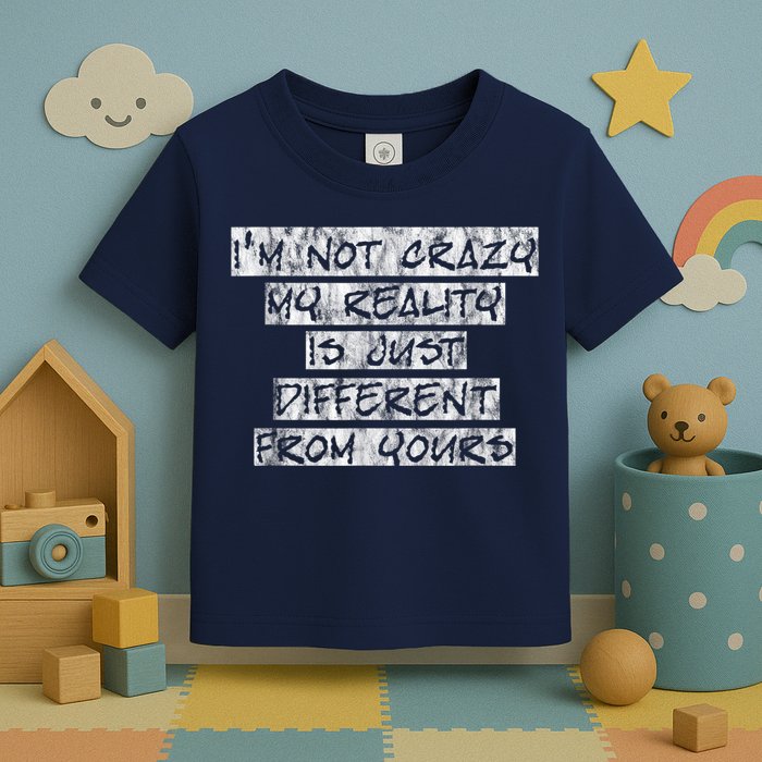 I'm Not Crazy, My Reality Is Just Different From Yours Toddler T-Shirt