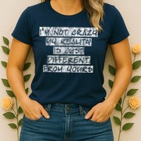 I'm Not Crazy, My Reality Is Just Different From Yours Womens T-Shirt