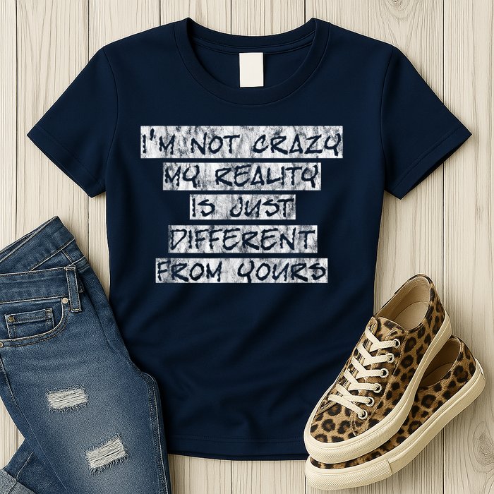 I'm Not Crazy, My Reality Is Just Different From Yours Womens T-Shirt