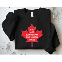 Im Not Canadian But I Wish I Was Sweatshirt