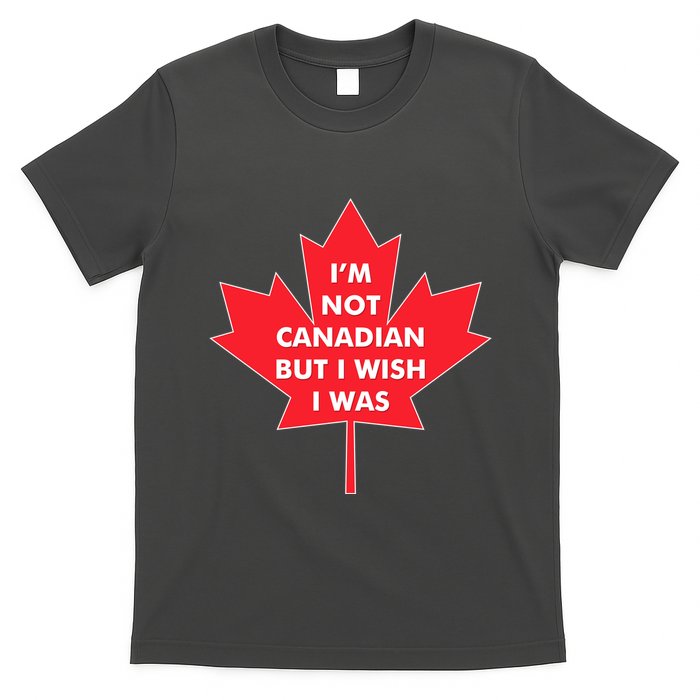 Im Not Canadian But I Wish I Was T-Shirt