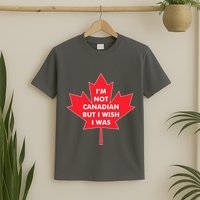 Im Not Canadian But I Wish I Was T-Shirt