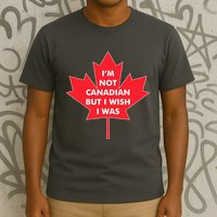 Im Not Canadian But I Wish I Was T-Shirt