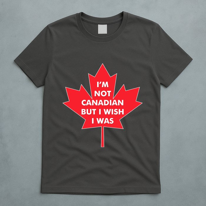 Im Not Canadian But I Wish I Was T-Shirt