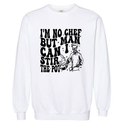 Im No Chef But Man Can I Stir The Pot Garment-Dyed Sweatshirt