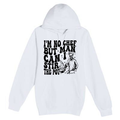 Im No Chef But Man Can I Stir The Pot Premium Pullover Hoodie