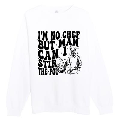 Im No Chef But Man Can I Stir The Pot Premium Crewneck Sweatshirt