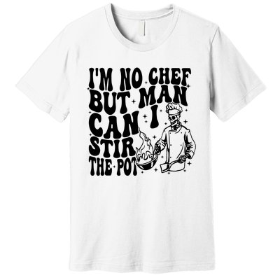 Im No Chef But Man Can I Stir The Pot Premium T-Shirt