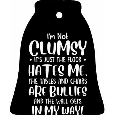 Im Not Clumsy Its Floor Hates Me Tables Chairs Are Bullies Ceramic Bell Ornament