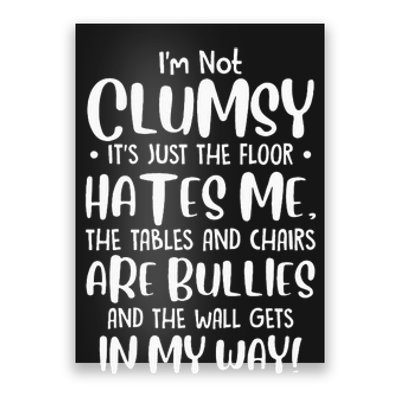 Im Not Clumsy Its Floor Hates Me Tables Chairs Are Bullies Poster