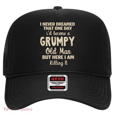 I Never Dreamed That Id Become A Grumpy Old Man Grumpy High Crown Mesh Back Trucker Hat
