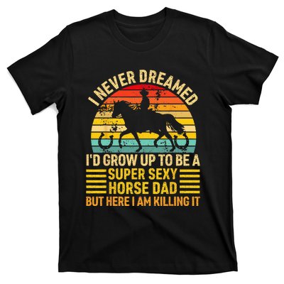 I Never Dreamed I'd Grow Up To Be A Super Sexy Horse Dad T-Shirt