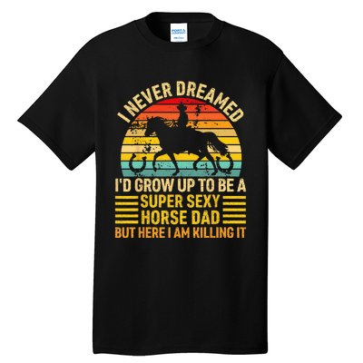 I Never Dreamed I'd Grow Up To Be A Super Sexy Horse Dad Tall T-Shirt