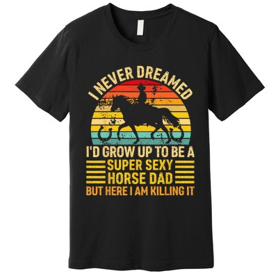 I Never Dreamed I'd Grow Up To Be A Super Sexy Horse Dad Premium T-Shirt