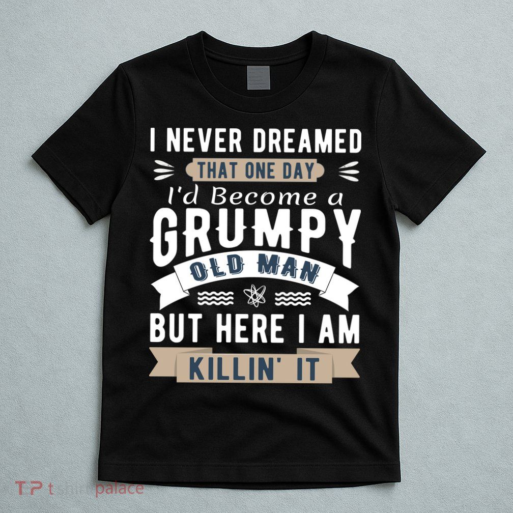 I Never Dreamed I'd Be A Grumpy Old Man T-Shirt