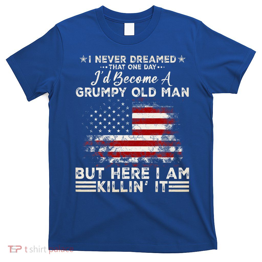 I Never Dreamed That ID Become A Grumpy Old Man Grandpa T-Shirt