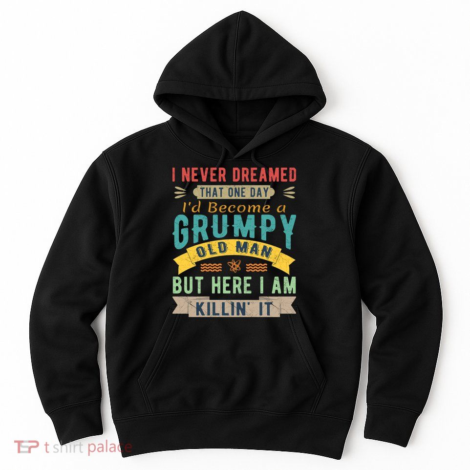 I Never Dreamed I'd Be A Grumpy Old Man Hoodie