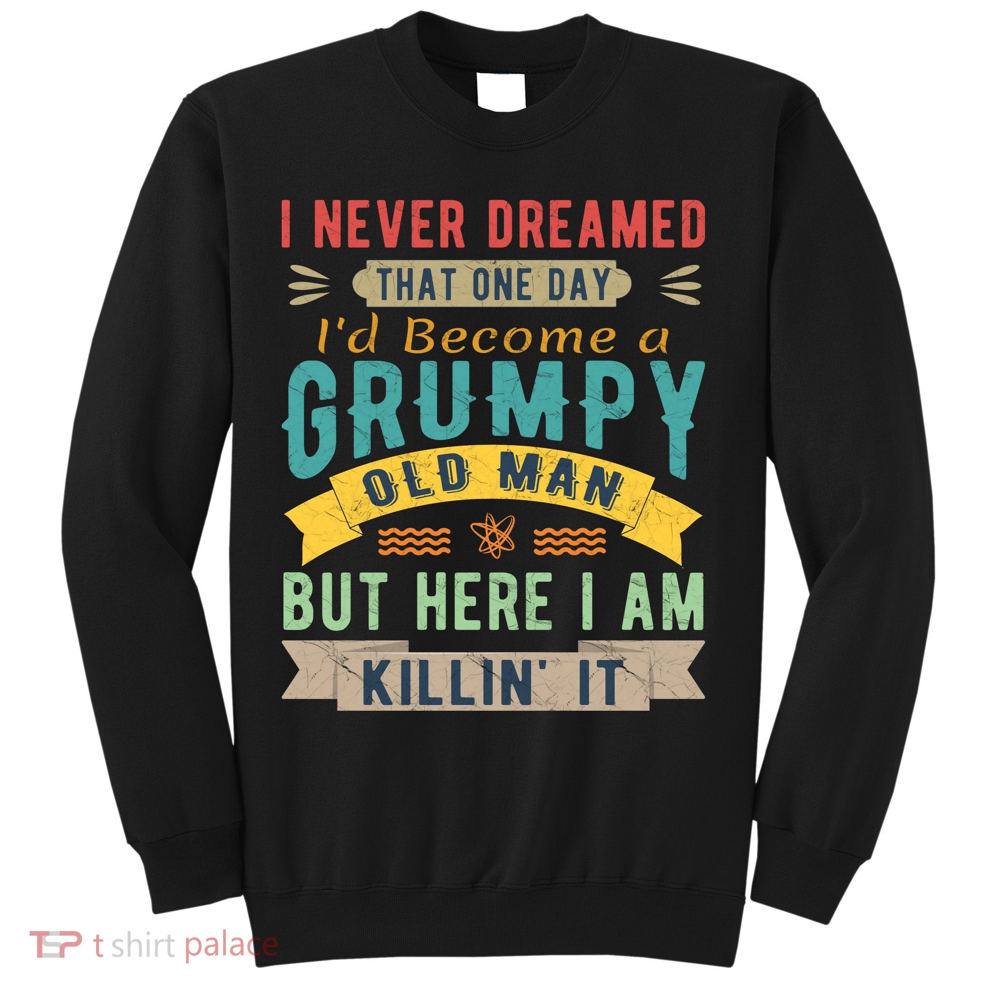 I Never Dreamed I'd Be A Grumpy Old Man Sweatshirt