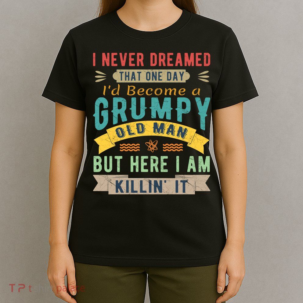 I Never Dreamed I'd Be A Grumpy Old Man T-Shirt