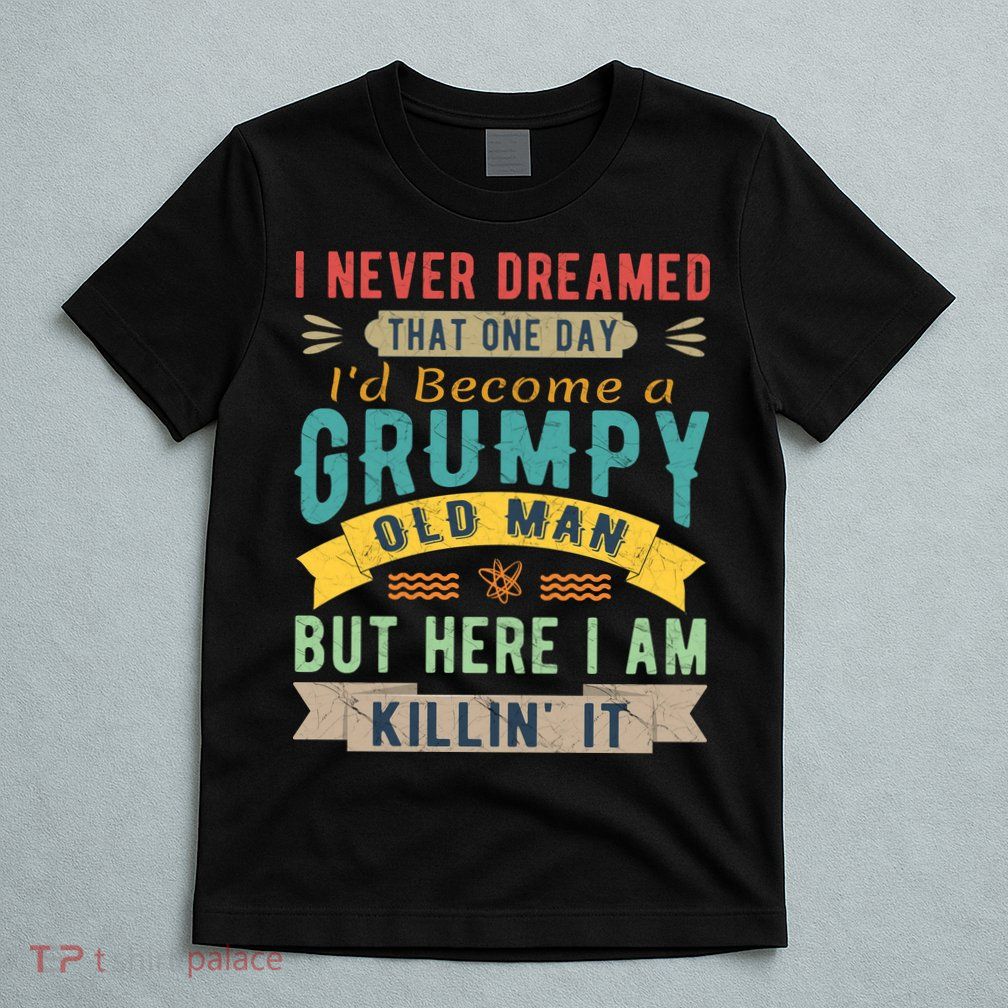 I Never Dreamed I'd Be A Grumpy Old Man T-Shirt