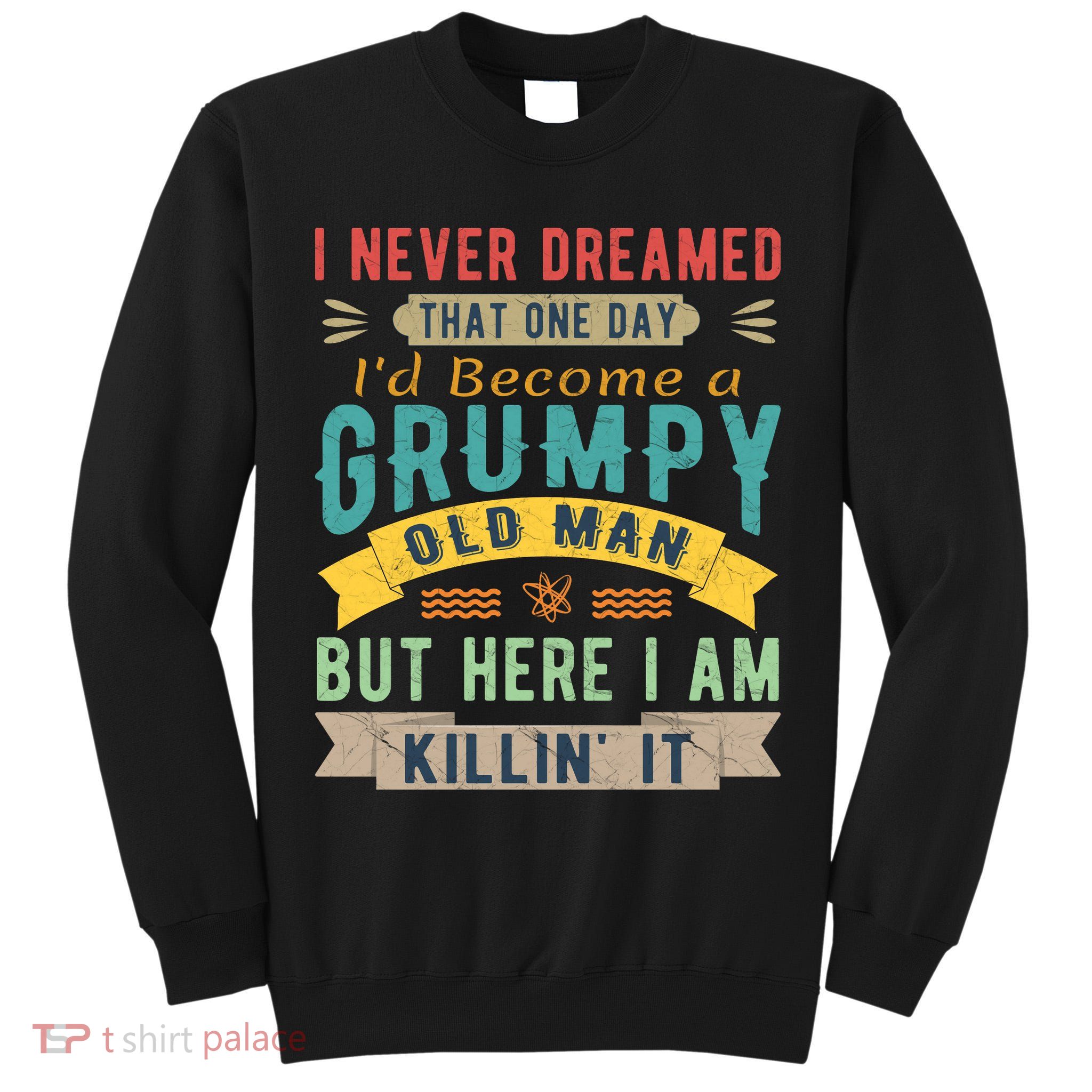 I Never Dreamed I'd Be A Grumpy Old Man Tall Sweatshirt