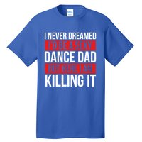 I Never Dreamed I'd Be A Dance Dad Dance Father's Day Dancer Gift Tall T-Shirt