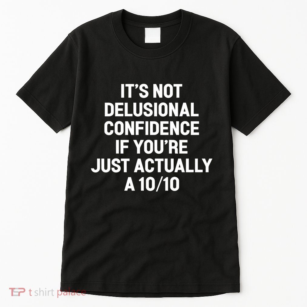 ItS Not Delusional Confidence If YouRe Just Actually A 10 10 Tall T-Shirt