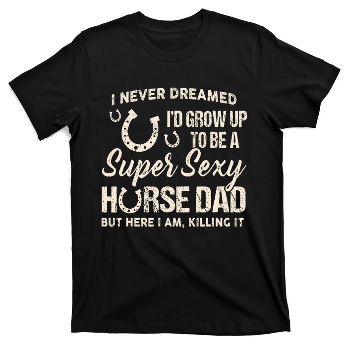 I Never Dreamed I'd Grow Up To Be A Supper Sexy Horse Dad T-Shirt