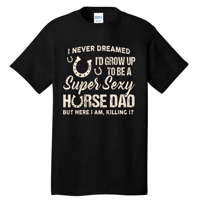 I Never Dreamed I'd Grow Up To Be A Supper Sexy Horse Dad Tall T-Shirt