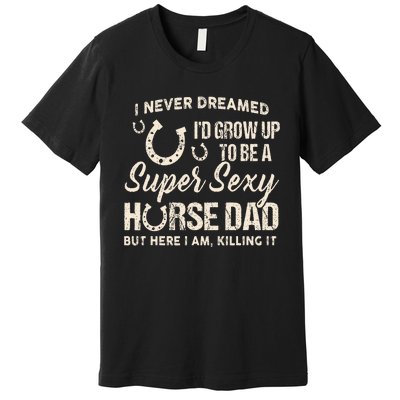 I Never Dreamed I'd Grow Up To Be A Supper Sexy Horse Dad Premium T-Shirt