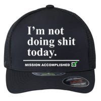 I'm Not Doing Shit Today Mission Accomplished Funny Sarcasm Quotes Flexfit Unipanel Trucker Cap