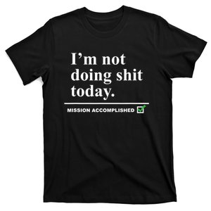 I'm Not Doing Shit Today Mission Accomplished Funny Sarcasm Quotes T-Shirt