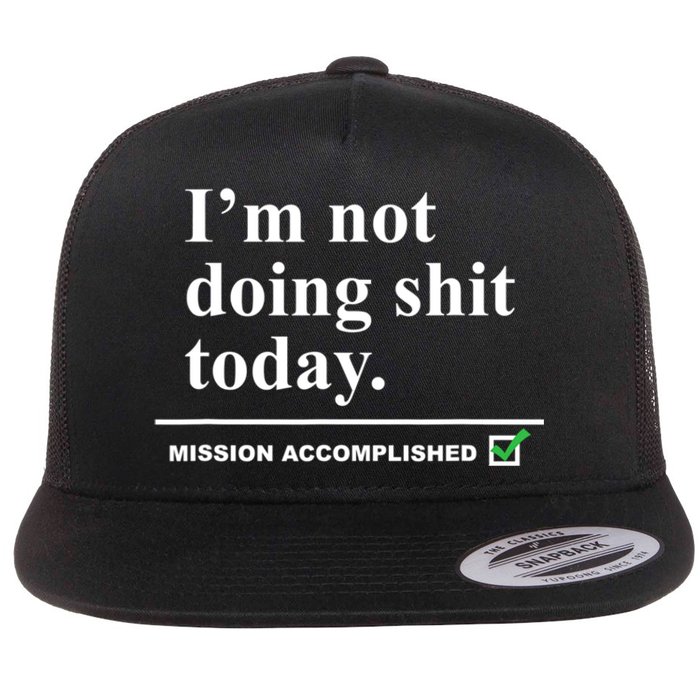 I'm Not Doing Shit Today Mission Accomplished Funny Sarcasm Quotes Flat Bill Trucker Hat