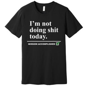 I'm Not Doing Shit Today Mission Accomplished Funny Sarcasm Quotes Premium T-Shirt