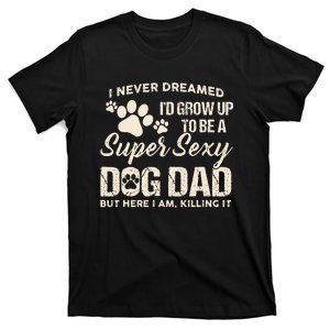 I Never Dreamed I'd Grow Up To Be A Super Sexy Dog Dad Papa T-Shirt