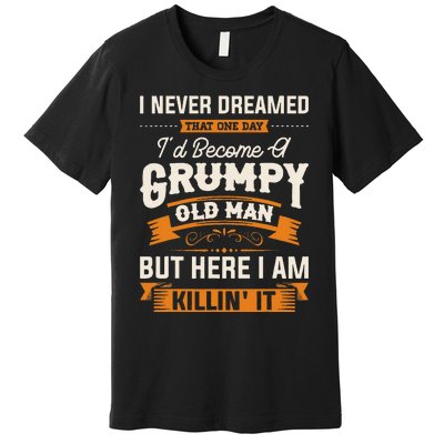 I Never Dreamed That ID Become A Grumpy Old Man Grandpa Premium T-Shirt