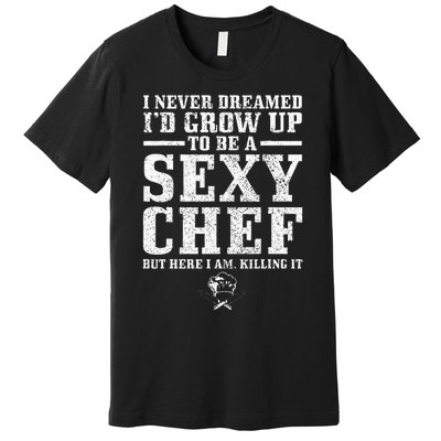 I Never Dreamed ID Grow Up To Be A Super Sexy Chef Funny Premium T-Shirt