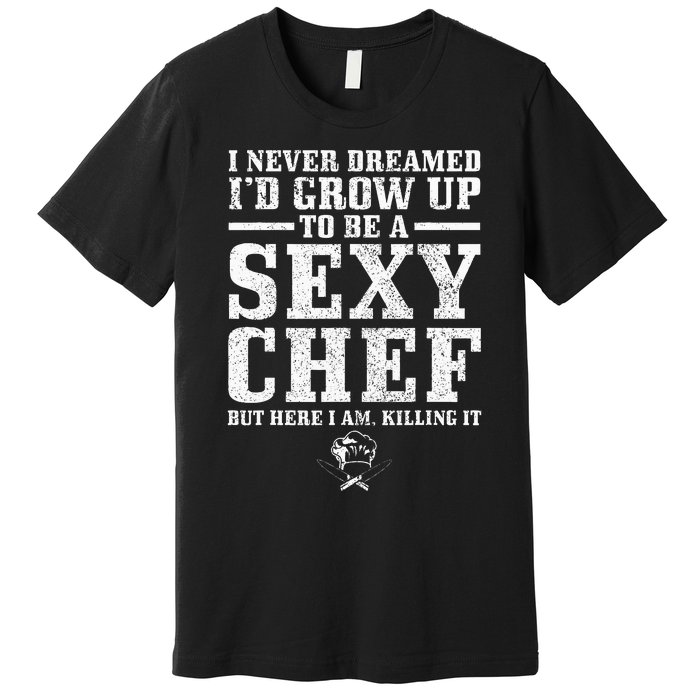 I Never Dreamed ID Grow Up To Be A Super Sexy Chef Funny Premium T-Shirt