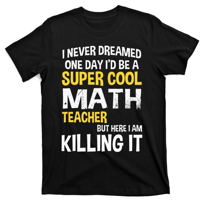 I Never Dreamed One Day Id Be A Cool Funny Math Teacher T-Shirt