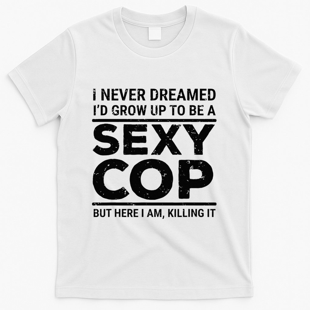 I Never Dreamed Sexy Cop Funny Police T-Shirt